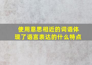 使用意思相近的词语体现了语言表达的什么特点