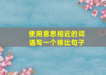 使用意思相近的词语写一个排比句子