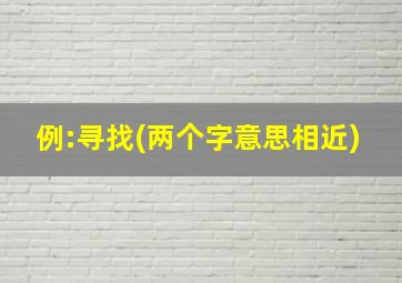 例:寻找(两个字意思相近)