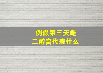 例假第三天雌二醇高代表什么