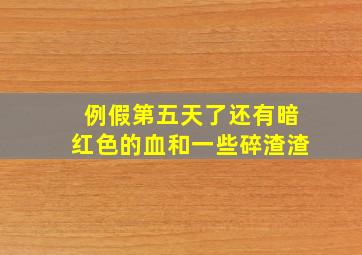 例假第五天了还有暗红色的血和一些碎渣渣