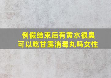 例假结束后有黄水很臭可以吃甘露消毒丸吗女性