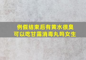 例假结束后有黄水很臭可以吃甘露消毒丸吗女生