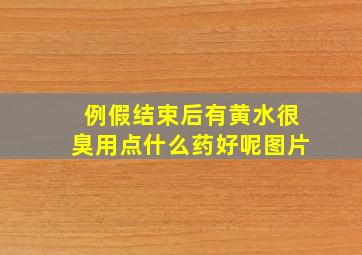 例假结束后有黄水很臭用点什么药好呢图片