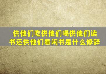 供他们吃供他们喝供他们读书还供他们看闲书是什么修辞