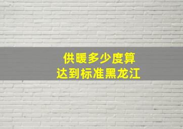 供暖多少度算达到标准黑龙江