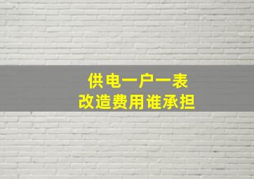 供电一户一表改造费用谁承担