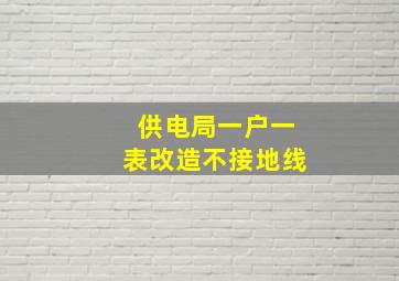 供电局一户一表改造不接地线