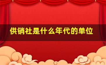 供销社是什么年代的单位