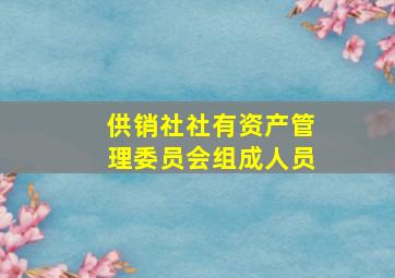 供销社社有资产管理委员会组成人员