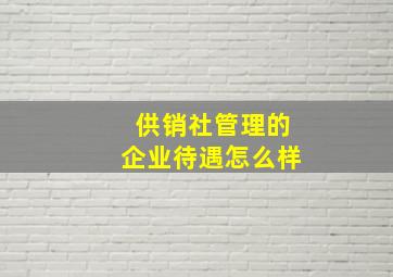 供销社管理的企业待遇怎么样