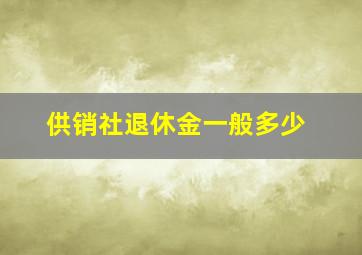 供销社退休金一般多少