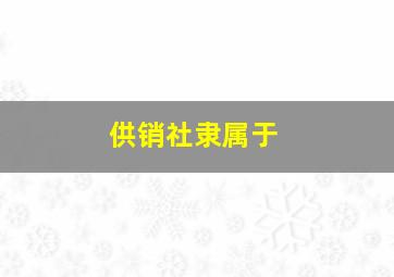 供销社隶属于