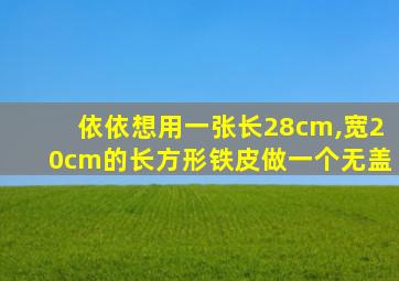 依依想用一张长28cm,宽20cm的长方形铁皮做一个无盖