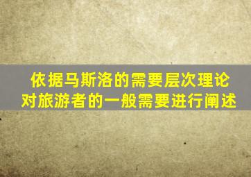 依据马斯洛的需要层次理论对旅游者的一般需要进行阐述