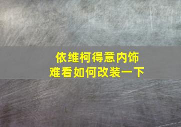 依维柯得意内饰难看如何改装一下