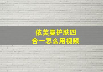 依芙曼护肤四合一怎么用视频