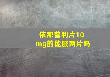 依那普利片10mg的能服两片吗