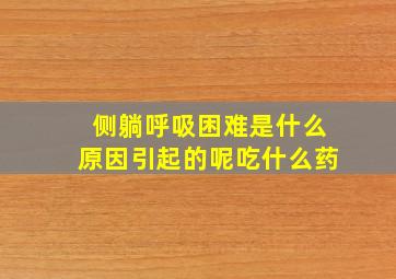 侧躺呼吸困难是什么原因引起的呢吃什么药