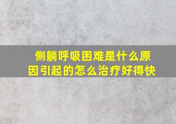 侧躺呼吸困难是什么原因引起的怎么治疗好得快