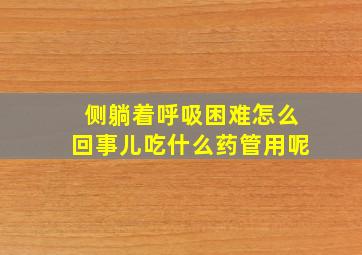 侧躺着呼吸困难怎么回事儿吃什么药管用呢