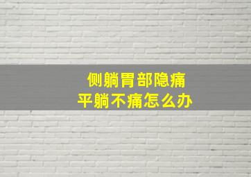 侧躺胃部隐痛平躺不痛怎么办