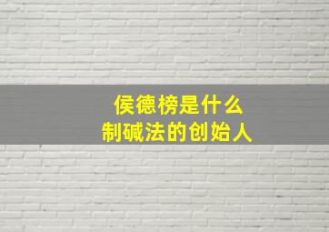 侯德榜是什么制碱法的创始人