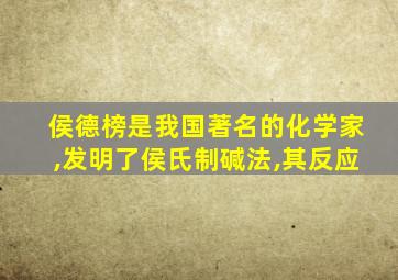 侯德榜是我国著名的化学家,发明了侯氏制碱法,其反应