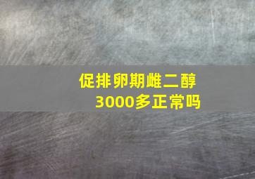 促排卵期雌二醇3000多正常吗