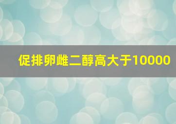 促排卵雌二醇高大于10000