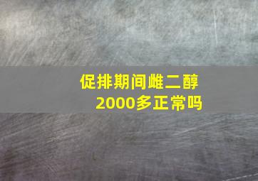 促排期间雌二醇2000多正常吗