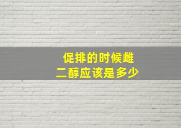 促排的时候雌二醇应该是多少