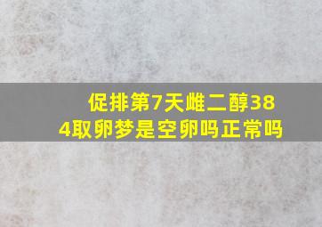 促排第7天雌二醇384取卵梦是空卵吗正常吗