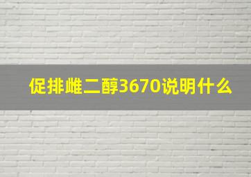 促排雌二醇3670说明什么