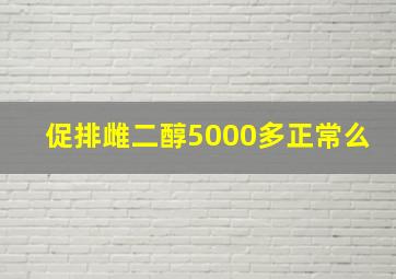 促排雌二醇5000多正常么