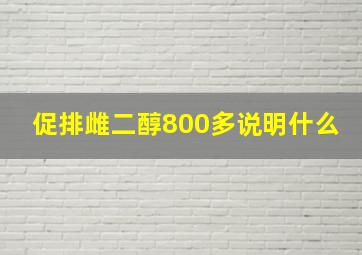 促排雌二醇800多说明什么