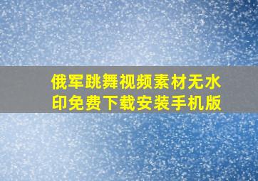 俄军跳舞视频素材无水印免费下载安装手机版