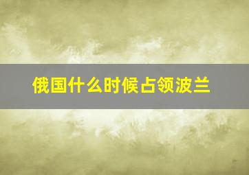 俄国什么时候占领波兰