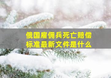 俄国雇佣兵死亡赔偿标准最新文件是什么