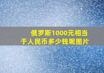 俄罗斯1000元相当于人民币多少钱呢图片