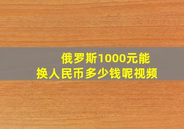 俄罗斯1000元能换人民币多少钱呢视频