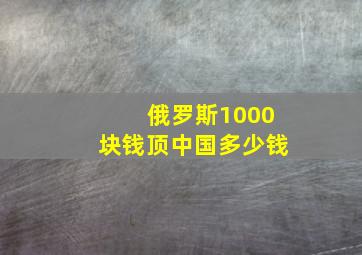 俄罗斯1000块钱顶中国多少钱