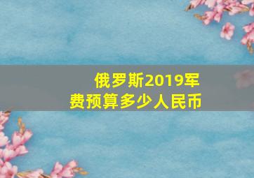 俄罗斯2019军费预算多少人民币