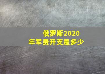 俄罗斯2020年军费开支是多少