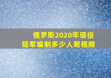 俄罗斯2020年现役陆军编制多少人呢视频