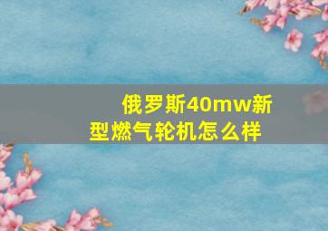 俄罗斯40mw新型燃气轮机怎么样