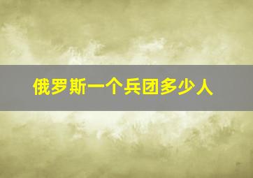 俄罗斯一个兵团多少人