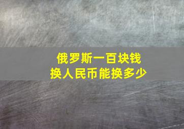 俄罗斯一百块钱换人民币能换多少