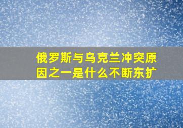 俄罗斯与乌克兰冲突原因之一是什么不断东扩