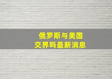 俄罗斯与美国交界吗最新消息